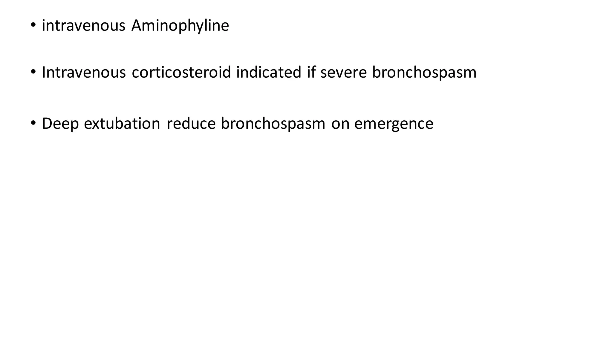 • intravenous Aminophyline
• Intravenous corticosteroid indicated if severe bronchospasm
• Deep extubation reduce bronchospasm on emergence
 
