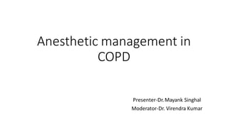 Anesthetic management in
COPD
Presenter-Dr.Mayank Singhal
Moderator-Dr. Virendra Kumar
 