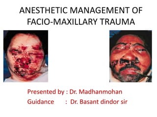 ANESTHETIC MANAGEMENT OF
FACIO-MAXILLARY TRAUMA
Presented by : Dr. Madhanmohan
Guidance : Dr. Basant dindor sir
 