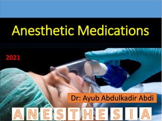 Anesthetic Medications
Dr: Ayub Abdulkadir Abdi
2021
 