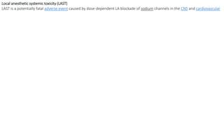 Local anesthetic systemic toxicity (LAST)
LAST is a potentially fatal adverse event caused by dose-dependent LA blockade of sodium channels in the CNS and cardiovascular
 