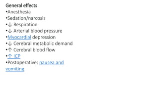 General effects
•Anesthesia
•Sedation/narcosis
•↓ Respiration
•↓ Arterial blood pressure
•Myocardial depression
•↓ Cerebral metabolic demand
•↑ Cerebral blood flow
•↑ ICP
•Postoperative: nausea and
vomiting
 