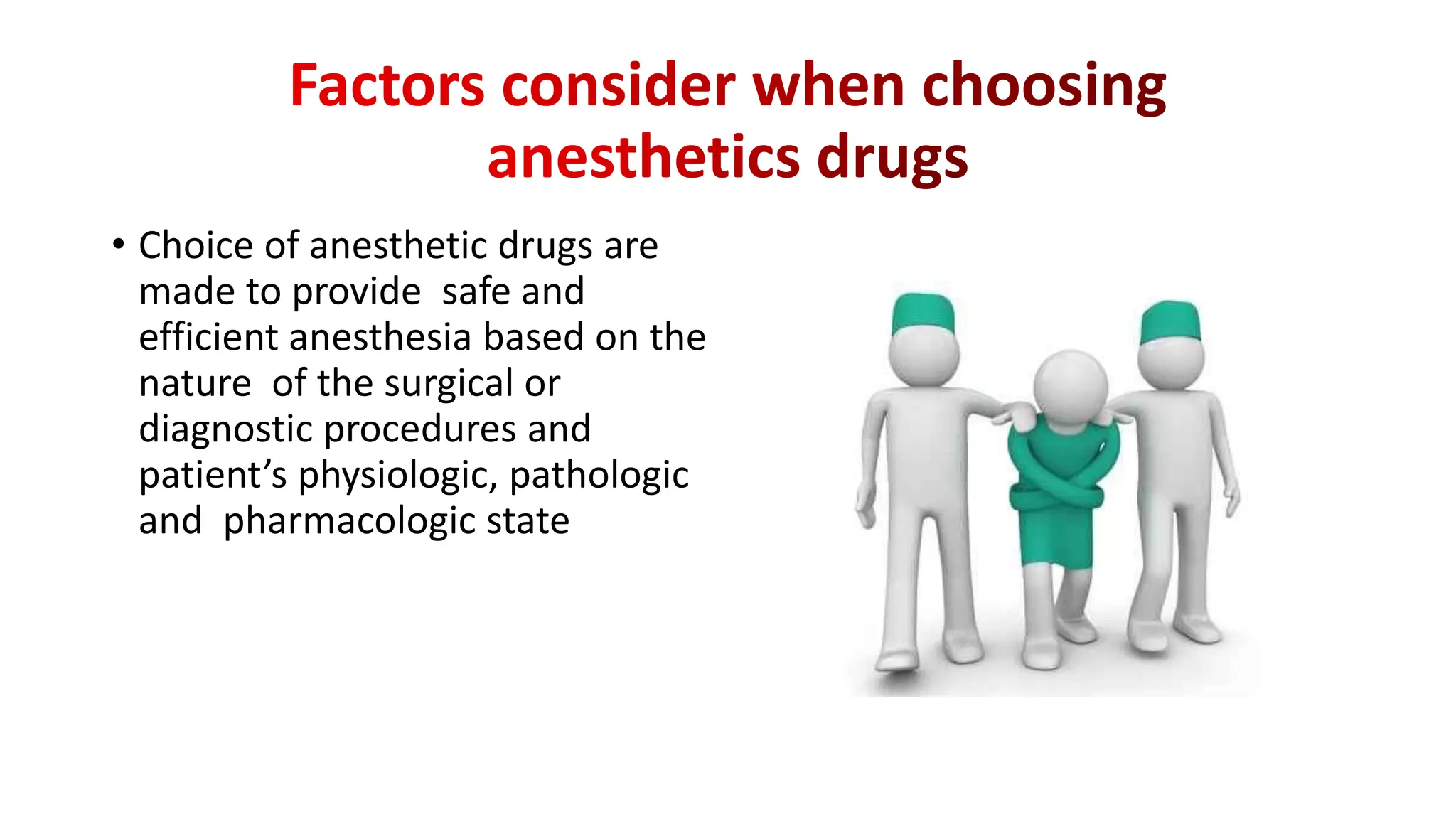 • Choice of anesthetic drugs are
made to provide safe and
efficient anesthesia based on the
nature of the surgical or
diagnostic procedures and
patient’s physiologic, pathologic
and pharmacologic state
 