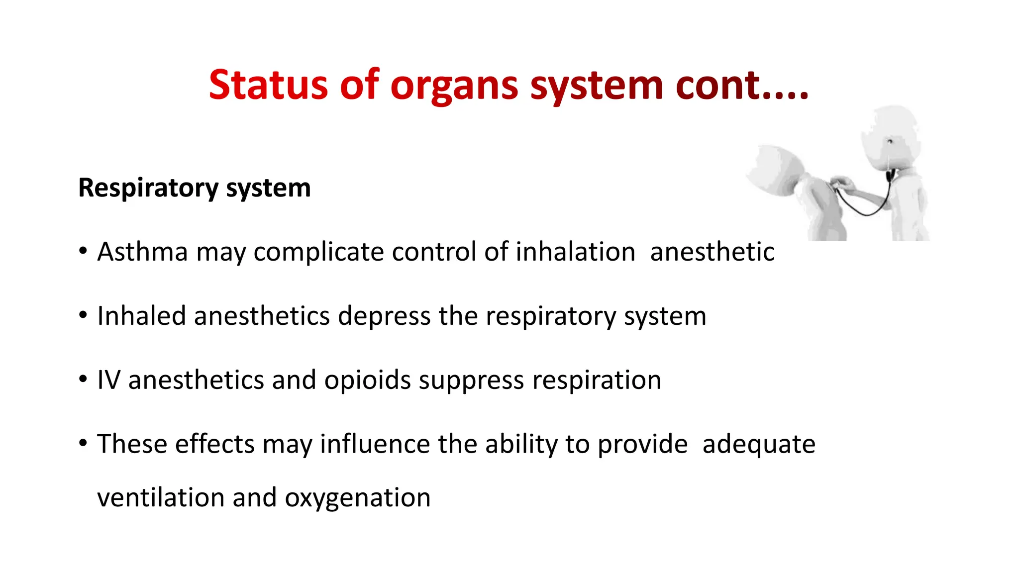 Respiratory system
• Asthma may complicate control of inhalation anesthetic
• Inhaled anesthetics depress the respiratory system
• IV anesthetics and opioids suppress respiration
• These effects may influence the ability to provide adequate
ventilation and oxygenation
 