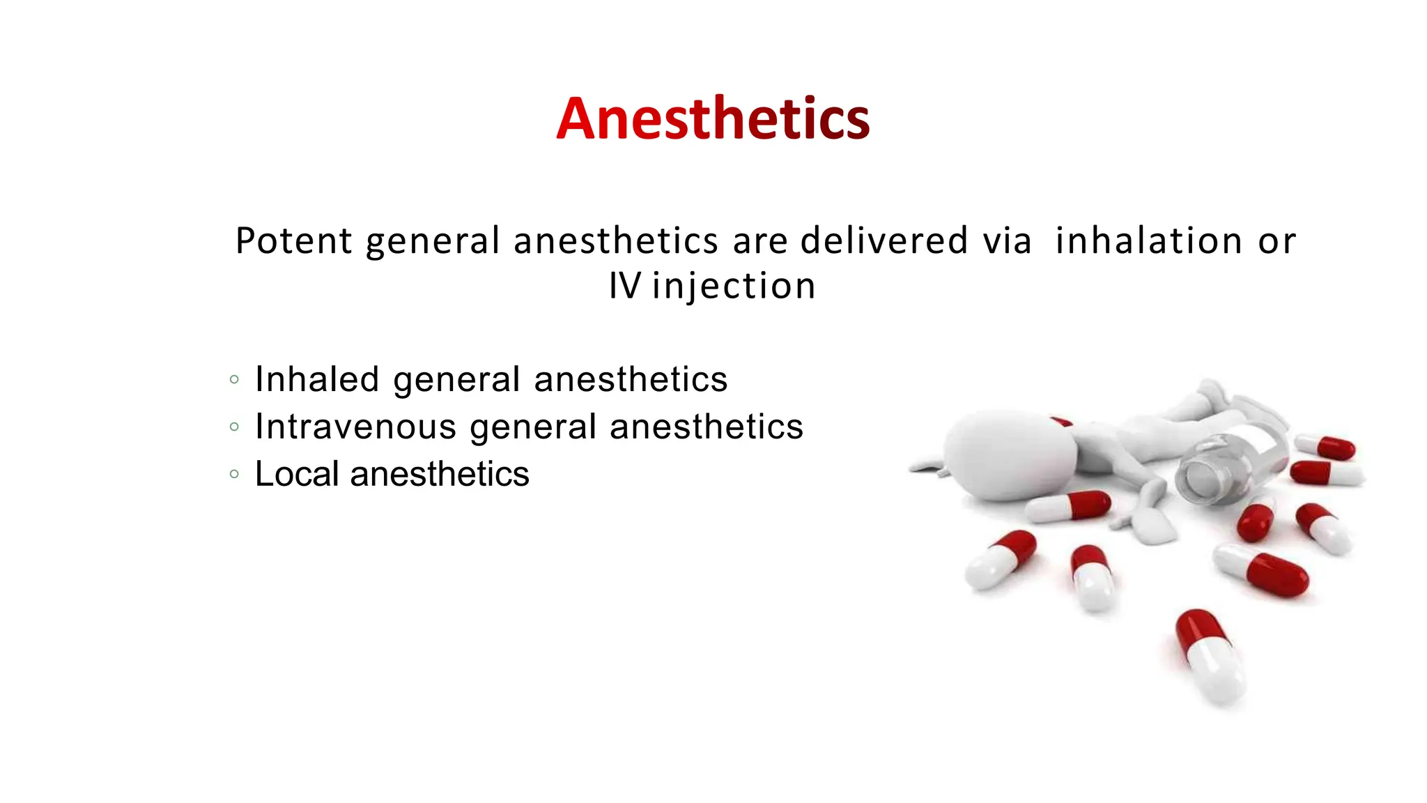 Potent general anesthetics are delivered via inhalation or
IV injection
◦ Inhaled general anesthetics
◦ Intravenous general anesthetics
◦ Local anesthetics
 