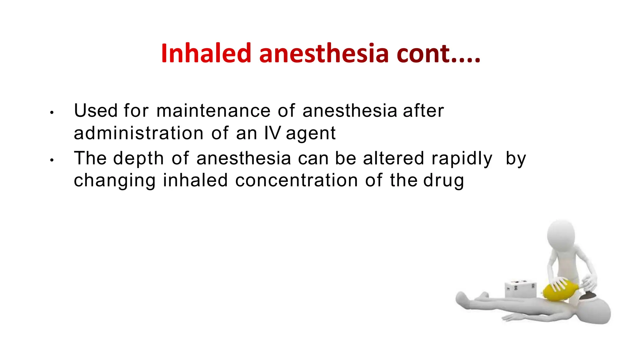• Used for maintenance of anesthesia after
administration of an IV agent
• The depth of anesthesia can be altered rapidly by
changing inhaled concentration of the drug
 