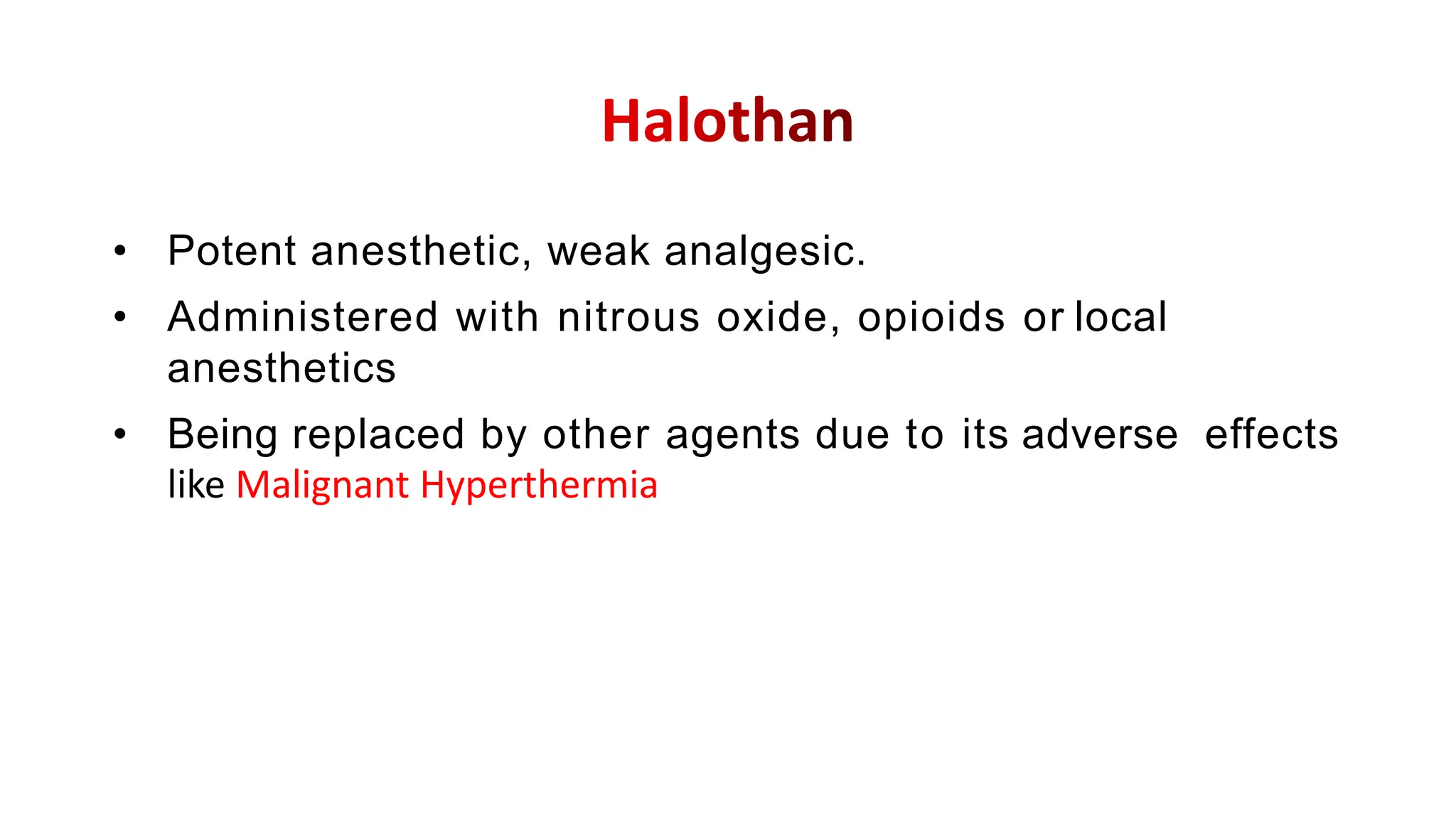 • Potent anesthetic, weak analgesic.
• Administered with nitrous oxide, opioids or local
anesthetics
• Being replaced by other agents due to its adverse effects
like Malignant Hyperthermia
 