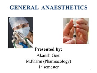 GENERAL ANAESTHETICS
Presented by:
Akansh Goel
M.Pharm (Pharmacology)
1st semester 1
 
