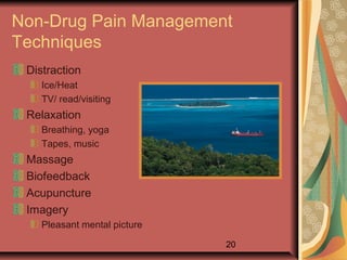 20
Non-Drug Pain Management
Techniques
Distraction
Ice/Heat
TV/ read/visiting
Relaxation
Breathing, yoga
Tapes, music
Massage
Biofeedback
Acupuncture
Imagery
Pleasant mental picture
 