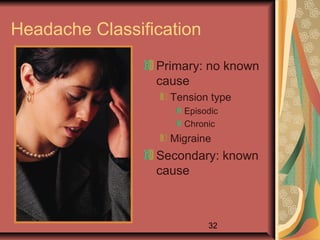 32
Headache Classification
Primary: no known
cause
Tension type
Episodic
Chronic
Migraine
Secondary: known
cause
 