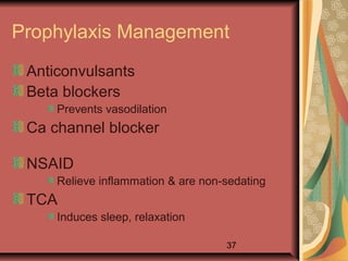 37
Prophylaxis Management
Anticonvulsants
Beta blockers
Prevents vasodilation
Ca channel blocker
NSAID
Relieve inflammation & are non-sedating
TCA
Induces sleep, relaxation
 