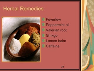 38
Herbal Remedies
Feverfew
Peppermint oil
Valerian root
Ginkgo
Lemon balm
Caffeine
 