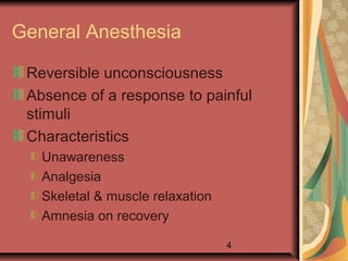 4
General Anesthesia
Reversible unconsciousness
Absence of a response to painful
stimuli
Characteristics
Unawareness
Analgesia
Skeletal & muscle relaxation
Amnesia on recovery
 