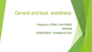 General and local anesthesia
Prepared by SONAL VIJAY PANDE
MPHARM
DEPARTMENT : PHARMACOLOGY
 