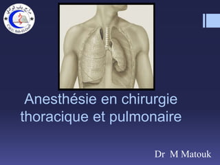 Anesthésie en chirurgie
thoracique et pulmonaire
Dr M Matouk
 