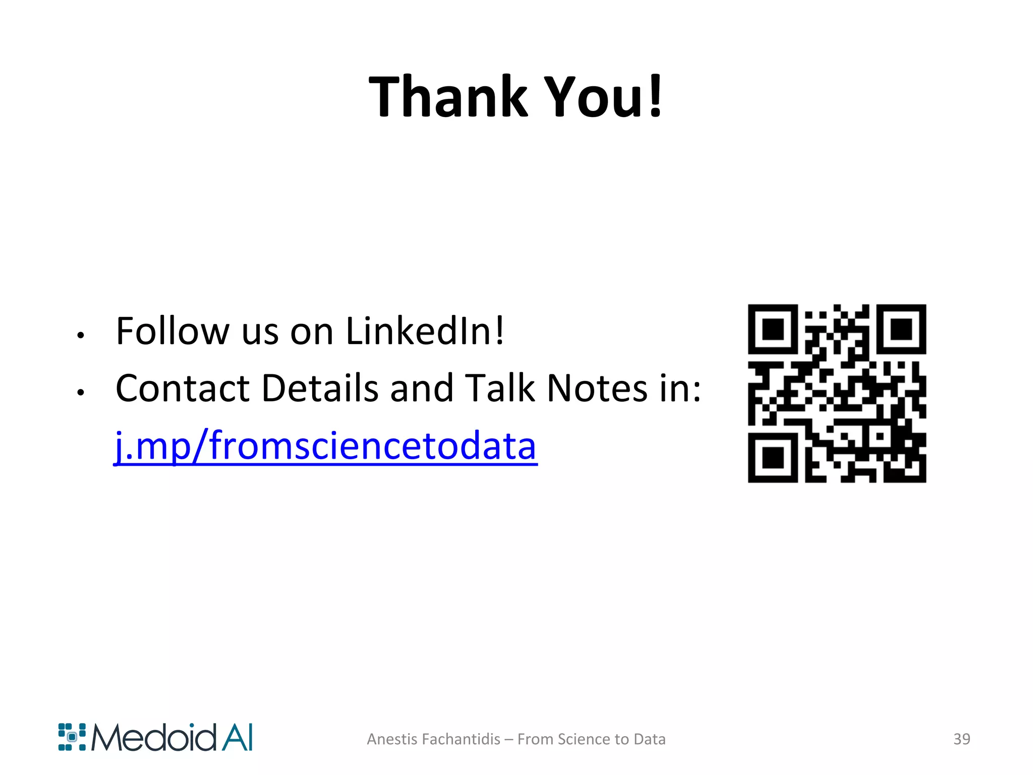 Thank You!
• Follow us on LinkedIn!
• Contact Details and Talk Notes in:
j.mp/fromsciencetodata
Anestis Fachantidis – From Science to Data 39
 