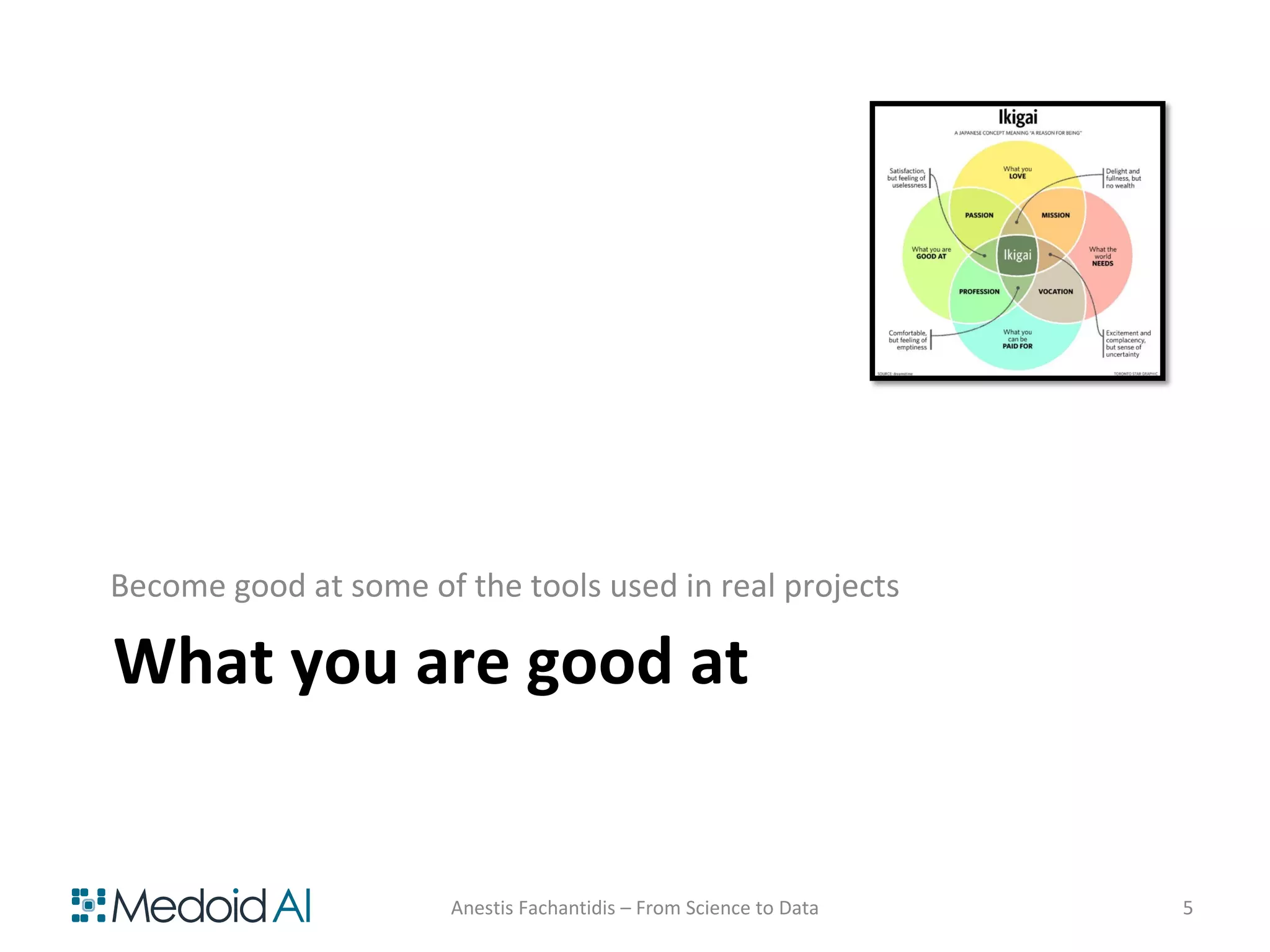 What you are good at
Become good at some of the tools used in real projects
Anestis Fachantidis – From Science to Data 5
 