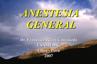 ANESTESIA  GENERAL Dr. Francisco Rojas Castañeda USAMEDIC Lima  -  Perú 2007 