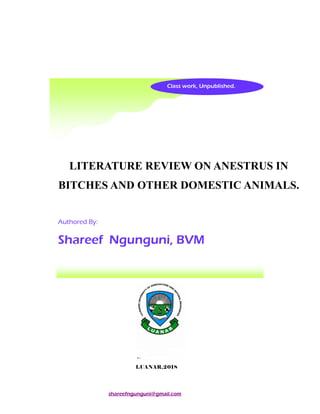 shareefngunguni@gmail.com
Class work, Unpublished.
LITERATURE REVIEW ON ANESTRUS IN
BITCHES AND OTHER DOMESTIC ANIMALS.
Authored By:
LUANAR,2018
Shareef Ngunguni, BVM
 