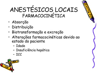 ANESTÉSICOS LOCAIS FARMACOCINÉTICA Absorção Distribuição Biotransformação e excreção Alterações farmacocinéticas devido ao estado do paciente Idade Insuficiência hepática ICC 