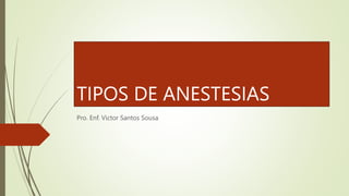 TIPOS DE ANESTESIAS
Pro. Enf. Victor Santos Sousa
 
