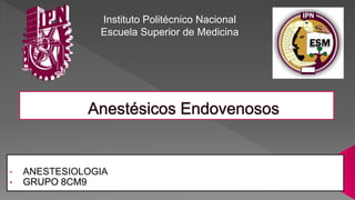 • ANESTESIOLOGIA
Instituto Politécnico Nacional
Escuela Superior de Medicina
 