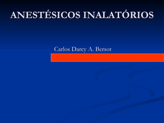 ANESTÉSICOS INALATÓRIOS


       Carlos Darcy A. Bersot
 