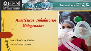 Anestésicos Inhalatorios
Halogenados
Dra. Altamirano, Vanina
Dr. Villarroel, Martin
 