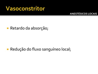 ANESTÉSICOS LOCAIS



Retardo da absorção;



Redução do fluxo sanguíneo local;

 