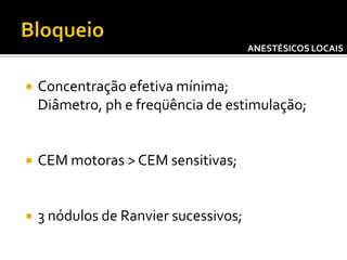 ANESTÉSICOS LOCAIS



Concentração efetiva mínima;
Diâmetro, ph e freqüência de estimulação;



CEM motoras > CEM sensitivas;



3 nódulos de Ranvier sucessivos;

 