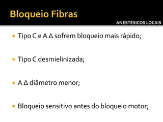 ANESTÉSICOS LOCAIS



Tipo C e A Δ sofrem bloqueio mais rápido;



Tipo C desmielinizada;



A Δ diâmetro menor;



Bloqueio sensitivo antes do bloqueio motor;

 