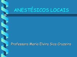 ANESTÉSICOS LOCAIS
Professora Maria Elvira Sica Cruzeiro
Professora Maria Elvira Sica Cruzeiro
 