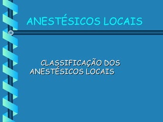 ANESTÉSICOS LOCAIS
CLASSIFICAÇÃO DOSCLASSIFICAÇÃO DOS
ANESTÉSICOS LOCAISANESTÉSICOS LOCAIS
 