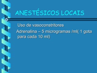 ANESTÉSICOS LOCAIS
Uso de vasoconstritoresUso de vasoconstritores
Adrenalina – 5 microgramas /ml( 1 gotaAdrenalina – 5 microgramas /ml( 1 gota
para cada 10 ml)para cada 10 ml)
 