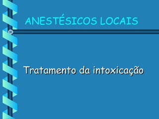 ANESTÉSICOS LOCAIS
Tratamento da intoxicaçãoTratamento da intoxicação
 