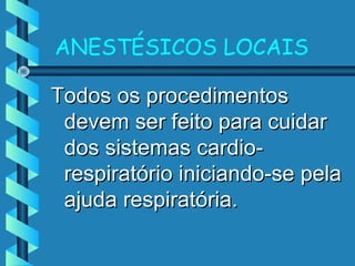 ANESTÉSICOS LOCAIS
Todos os procedimentosTodos os procedimentos
devem ser feito para cuidardevem ser feito para cuidar
dos sistemas cardio-dos sistemas cardio-
respiratório iniciando-se pelarespiratório iniciando-se pela
ajuda respiratória.ajuda respiratória.
 