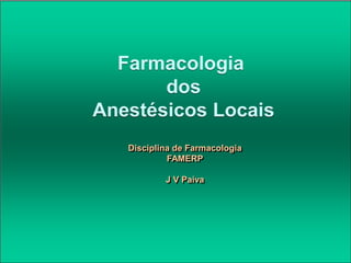 Farmacologia
dos
Anestésicos Locais
Disciplina de Farmacologia
FAMERP
J V Paiva
 