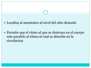 Localiza al anestesico al nivel del sitio deseadoPermite que el ritmo al que se destruye en el cuerpo este paralelo al ritmo al cual se absorbe en la circulacion