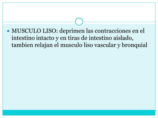 MUSCULO LISO: deprimen las contracciones en el intestino intacto y en tiras de intestino aislado, tambien relajan el musculo liso vascular y bronquial 