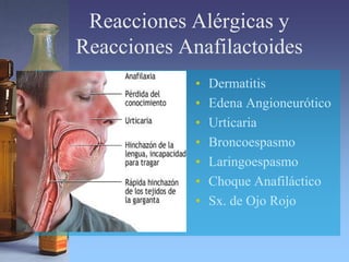 Reacciones Alérgicas y
Reacciones Anafilactoides
• Dermatitis
• Edena Angioneurótico
• Urticaria
• Broncoespasmo
• Laringoespasmo
• Choque Anafiláctico
• Sx. de Ojo Rojo
 