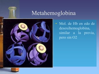 Metahemoglobina
• Mol. de Hb en edo de
desoxihemoglobina,
similar a la previa,
pero sin O2
 