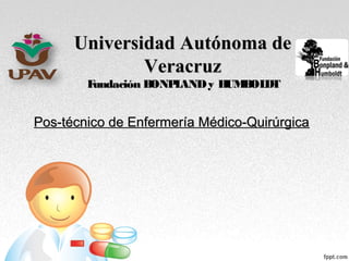 Universidad Autónoma deUniversidad Autónoma de
VeracruzVeracruz
Fundación BONPLANDy HUMBOLDTFundación BONPLANDy HUMBOLDT
Pos-técnico de Enfermería Médico-QuirúrgicaPos-técnico de Enfermería Médico-Quirúrgica
 