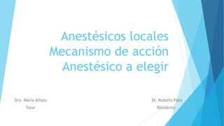 Anestésicos locales
Mecanismo de acción
Anestésico a elegir
Dr. Rodolfo Páez
Residente
Dra. María Alfozo
Tutor
 