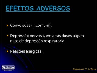    Convulsões (incomum).

   Depressão nervosa, em altas doses algum
    risco de depressão respiratória.

   Reações alérgicas.



                                              Terra, G.
 