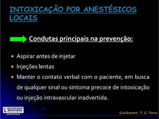 Condutas principais na prevenção:

   Aspirar antes de injetar
   Injeções lentas
   Manter o contato verbal com o paciente, em busca
    de qualquer sinal ou sintoma precoce de intoxicação
    ou injeção intravascular inadvertida.
 