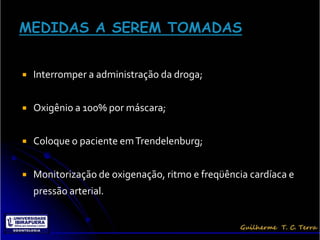    Interromper a administração da droga;


   Oxigênio a 100% por máscara;


   Coloque o paciente em Trendelenburg;


   Monitorização de oxigenação, ritmo e freqüência cardíaca e
    pressão arterial.
 