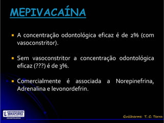    A concentração odontológica eficaz é de 2% (com
    vasoconstritor).

   Sem vasoconstritor a concentração odontológica
    eficaz (???) é de 3%.

   Comercialmente é associada a Norepinefrina,
    Adrenalina e levonordefrin.
 