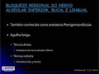    Também conhecida como anestesia Pterigomandibular.

   Agulha longa.

     Técnica direta.

      ▪ Anestesia do nervo alvolar inferior

     Técnica indireta

      ▪ Anestesia dos 3 nervos
 