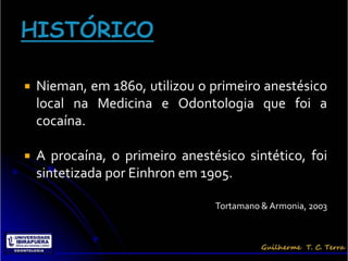    Nieman, em 1860, utilizou o primeiro anestésico
    local na Medicina e Odontologia que foi a
    cocaína.

   A procaína, o primeiro anestésico sintético, foi
    sintetizada por Einhron em 1905.

                                 Tortamano & Armonia, 2003
 