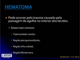    Pode ocorrer pelo trauma causado pela
    passagem da agulha no interior dos tecidos.

     Áreas mais comuns:

      ▪ Tuberosidade maxilar;

      ▪ Região pterigomandibular;

      ▪ Região infra-orbital;

      ▪ Região Mentoniana.
 